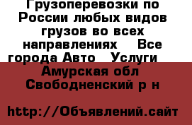 Грузоперевозки по России любых видов грузов во всех направлениях. - Все города Авто » Услуги   . Амурская обл.,Свободненский р-н